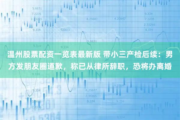 温州股票配资一览表最新版 带小三产检后续：男方发朋友圈道歉，称已从律所辞职，恐将办离婚