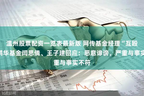 温州股票配资一览表最新版 网传基金经理“互殴”？鹏华基金闫思倩、王子建回应：恶意诽谤，严重与事实不符