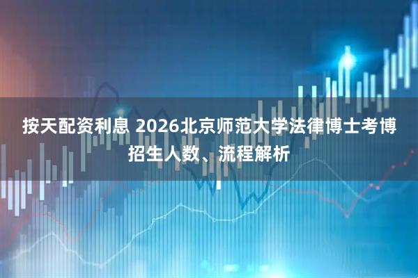 按天配资利息 2026北京师范大学法律博士考博招生人数、流程解析