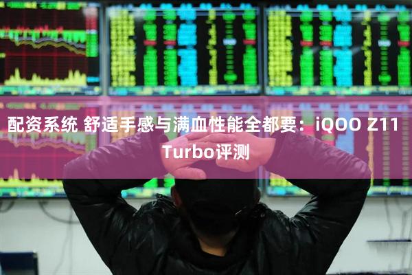 配资系统 舒适手感与满血性能全都要：iQOO Z11 Turbo评测