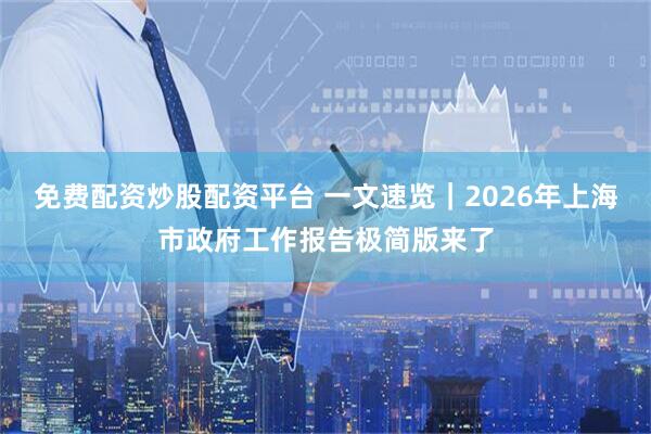 免费配资炒股配资平台 一文速览｜2026年上海市政府工作报告极简版来了