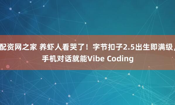 配资网之家 养虾人看哭了!字节扣子2.5出生即满级,手机对话就能Vibe Coding