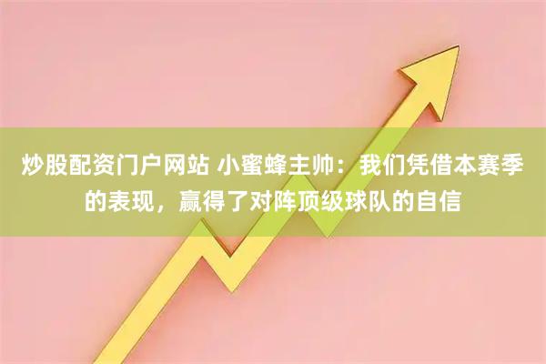 炒股配资门户网站 小蜜蜂主帅：我们凭借本赛季的表现，赢得了对阵顶级球队的自信