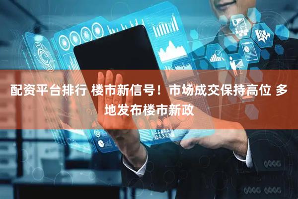 配资平台排行 楼市新信号！市场成交保持高位 多地发布楼市新政